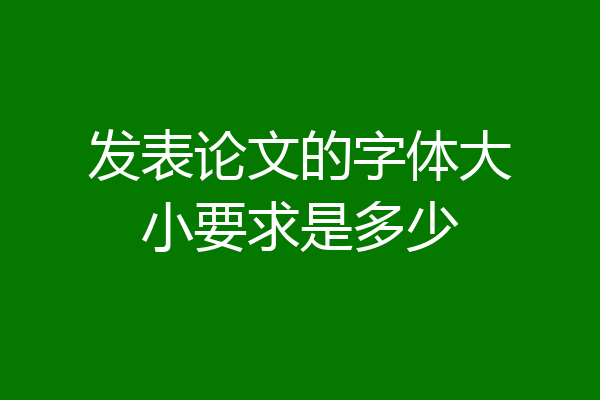 发表论文的字体大小要求是多少