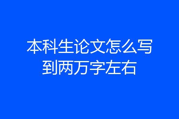 本科生论文怎么写到两万字左右