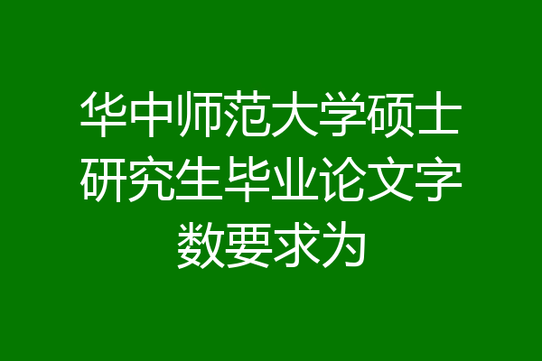 华中师范大学硕士研究生毕业论文字数要求为