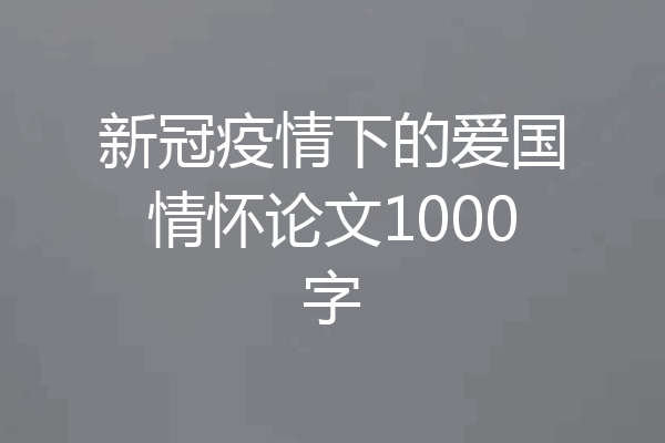 新冠疫情下的爱国情怀论文1000字