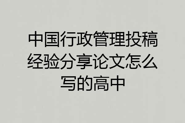 中国行政管理投稿经验分享论文怎么写的高中