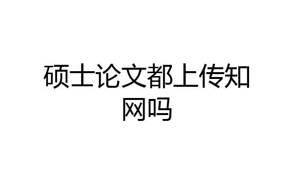 硕士论文都上传知网吗
