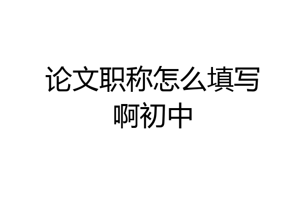 论文职称怎么填写啊初中