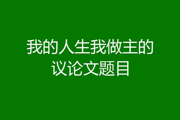 我的人生我做主的议论文题目