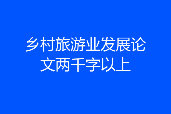 乡村旅游业发展论文两千字以上