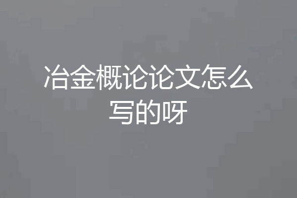 冶金概论论文怎么写的呀