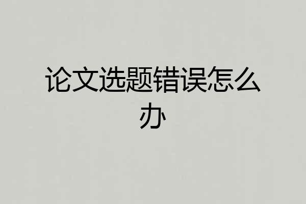 论文选题错误怎么办