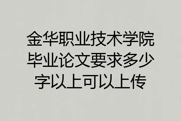 金华职业技术学院毕业论文要求多少字以上可以上传
