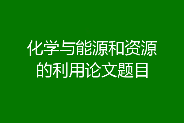 化学与能源和资源的利用论文题目