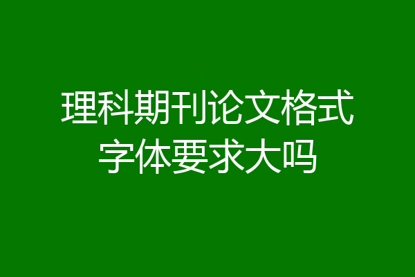 理科期刊论文格式字体要求大吗