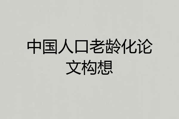 中国人口老龄化论文构想