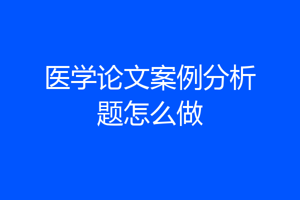 医学论文案例分析题怎么做