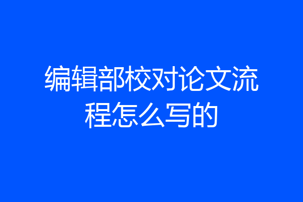 编辑部校对论文流程怎么写的