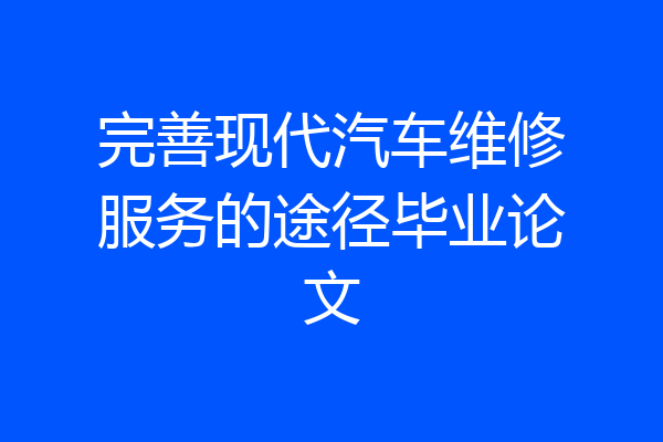 完善现代汽车维修服务的途径毕业论文