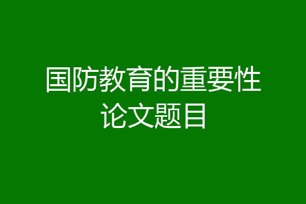 国防教育的重要性论文题目
