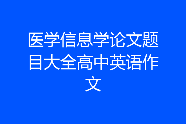 医学信息学论文题目大全高中英语作文