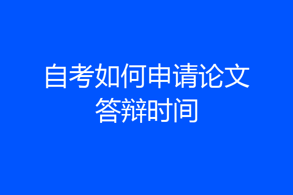 自考如何申请论文答辩时间