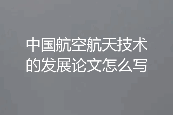 中国航空航天技术的发展论文怎么写