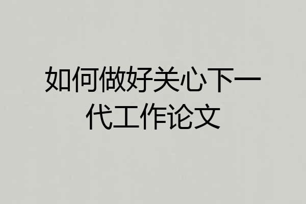 如何做好关心下一代工作论文