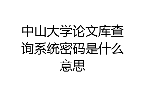 中山大学论文库查询系统密码是什么意思