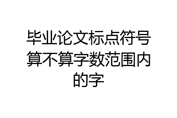 毕业论文标点符号算不算字数范围内的字