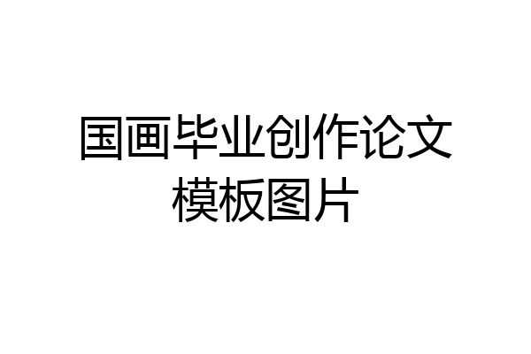 国画毕业创作论文模板图片