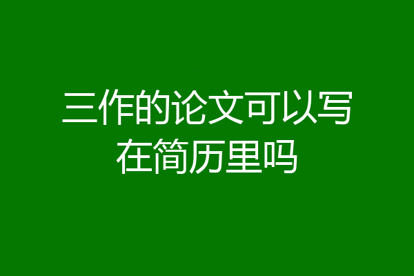 三作的论文可以写在简历里吗
