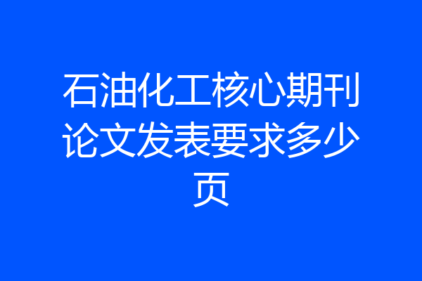 石油化工核心期刊论文发表要求多少页