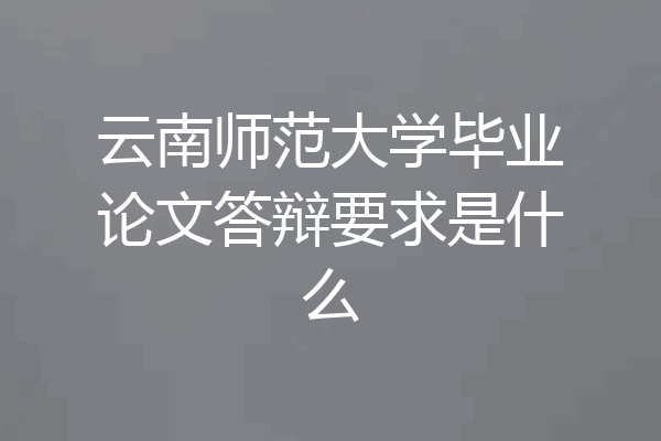 云南师范大学毕业论文答辩要求是什么