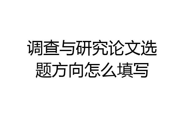 调查与研究论文选题方向怎么填写