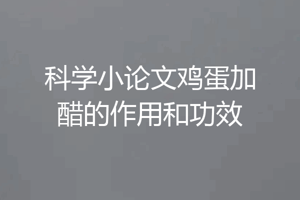 科学小论文鸡蛋加醋的作用和功效