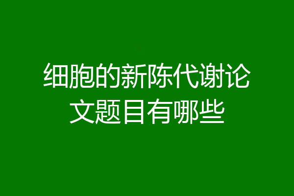细胞的新陈代谢论文题目有哪些
