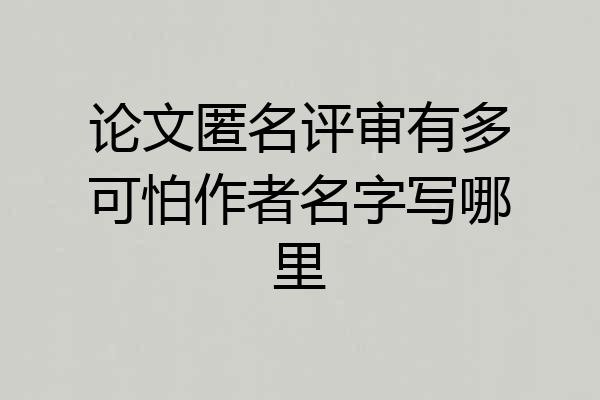 论文匿名评审有多可怕作者名字写哪里