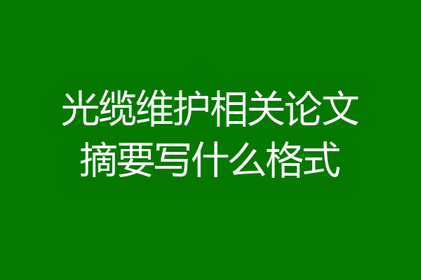 光缆维护相关论文摘要写什么格式