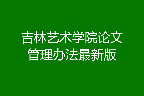 吉林艺术学院论文管理办法最新版