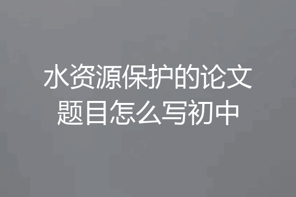 水资源保护的论文题目怎么写初中