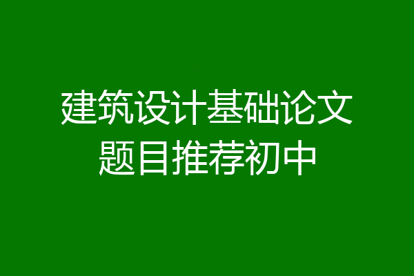 建筑设计基础论文题目推荐初中