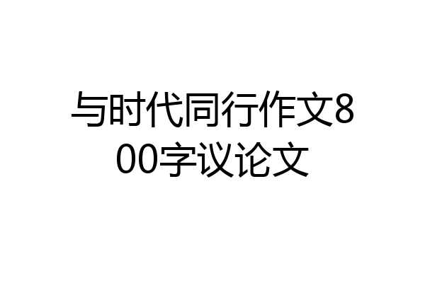 与时代同行作文800字议论文
