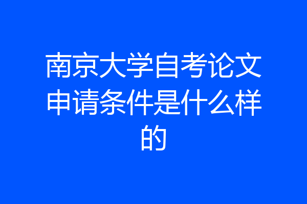 南京大学自考论文申请条件是什么样的