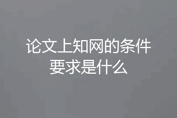 论文上知网的条件要求是什么