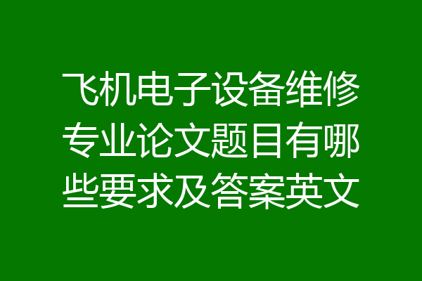 飞机电子设备维修专业论文题目有哪些要求及答案英文
