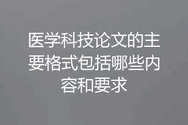 医学科技论文的主要格式包括哪些内容和要求