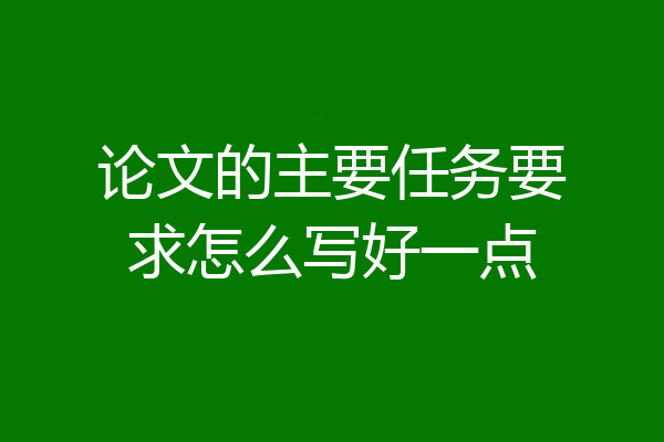论文的主要任务要求怎么写好一点