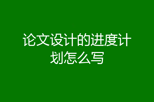 论文设计的进度计划怎么写