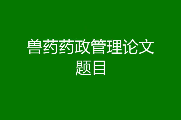 兽药药政管理论文题目
