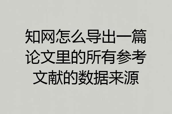知网怎么导出一篇论文里的所有参考文献的数据来源