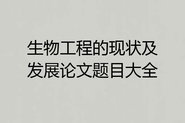 生物工程的现状及发展论文题目大全