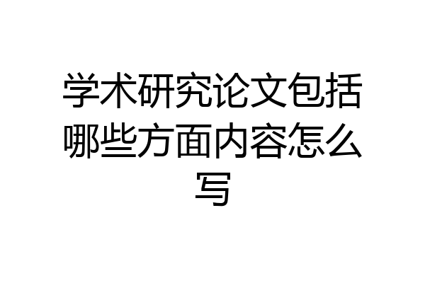 学术研究论文包括哪些方面内容怎么写