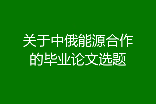 关于中俄能源合作的毕业论文选题