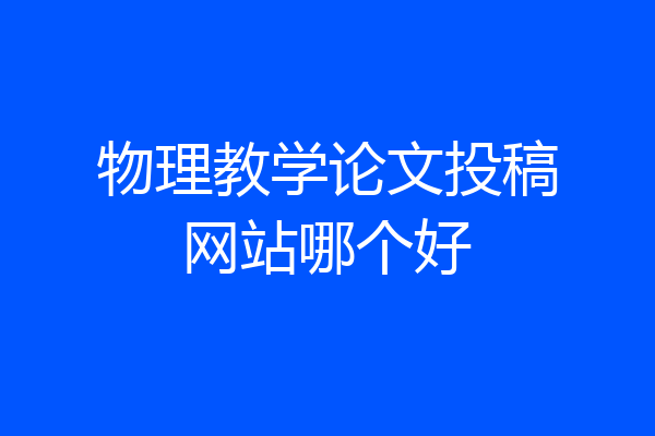 物理教学论文投稿网站哪个好